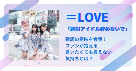 ＝love「絶対アイドル辞めないで」歌詞の意味を考察！ファンが抱える言いたくても言えない気持ちとは？ 歌詞検索サイト【utaten】ふりがな付