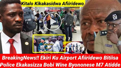 Ekiri Ku Airport Kikakasidwa Afiiridewo Bitiisa Police Ekakasizza Bobi