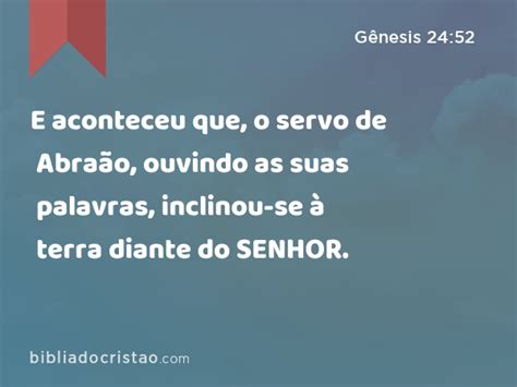 Gênesis 24 52 E aconteceu que o servo de Abraão ouvindo as suas