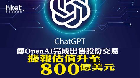 Chatgpt母企｜傳openai完成出售股份交易 據報估值升至800億美元