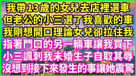 我帶13歲的女兒去店裡選車，但老公的小三選了我喜歡的車，我剛想開口理論女兒卻拉住我，指著門口的另一輛車讓我買下，小三諷刺我未婚生子自取其辱