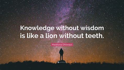 Matshona Dhliwayo Quote Knowledge Without Wisdom Is Like A Lion