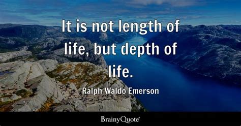 Ralph Waldo Emerson It Is Not Length Of Life But Depth