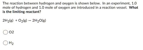 Solved The Reaction Between Hydrogen And Oxygen Is Shown Below In An Experiment 1 0 Mole Of