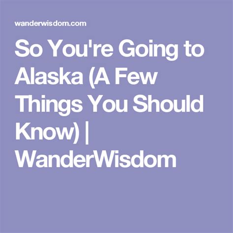 So You Re Going To Alaska A Few Things You Should Know Wanderwisdom Alaska Plan Your Trip