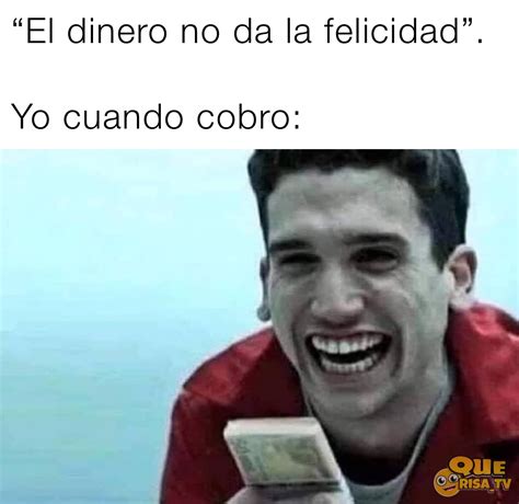 El Dinero No Da La Felicidad Yo Cuando Cobro Pepelo Memes