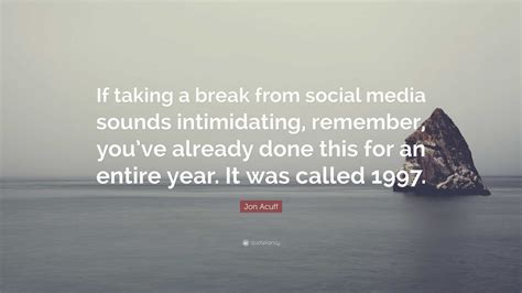 Jon Acuff Quote: “If taking a break from social media sounds ...