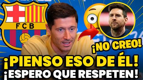 Mira Eso Lewandowski Rompe El Silencio Sobre Messi Una Sorpresa