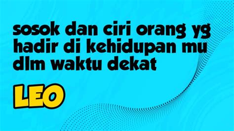 Leo Sosok Dan Ciri Orang Yg Hadir Di Kehidupan Mu Dlm Waktu Dekat