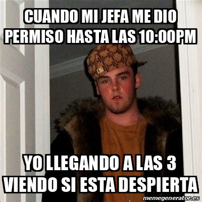 Meme Scumbag Steve Cuando Mi Jefa Me Dio Permiso Hasta Las 10 00pm Yo