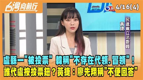 2024 04 16【台灣向前行 Part4】盧縣一 被投票 韓稱 不存在代領 冒領 ！誰代盧縣一按投票鈕？黃捷：廖先翔稱 不便回答 ！ Youtube