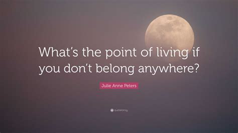 Julie Anne Peters Quote Whats The Point Of Living If You Dont