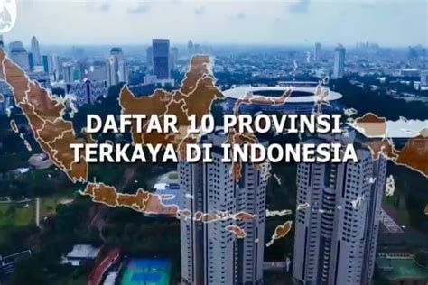 Intip 10 Provinsi Terkaya Di Indonesia 2022 Jakarta Juara Jabar