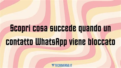 Scopri Cosa Succede Quando Un Contatto Whatsapp Viene Bloccato