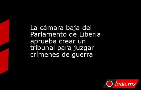 La Cámara Baja Del Parlamento De Liberia Aprueba Crear Un Tribunal Para