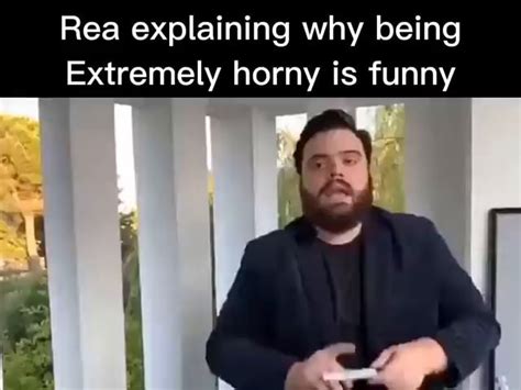 Rea Explaining Why Being Extremely Horny Is Funny Ifunny