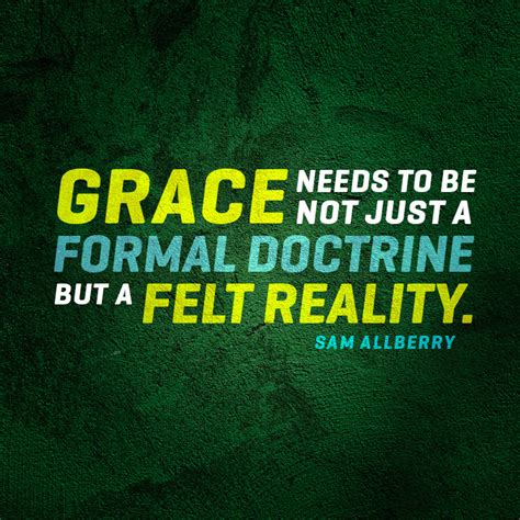 Grace needs to be not just a formal doctrine, but a felt reality. - SermonQuotes