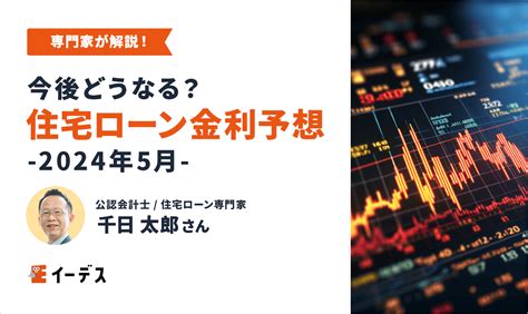 植田日銀の追加利上げはいつ？変動金利は上がる？専門家が2024年5月の住宅ローン金利を予想 イーデス