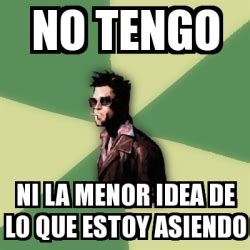 Meme Tyler Durden No Tengo Ni La Menor Idea De Lo Que Estoy Asiendo