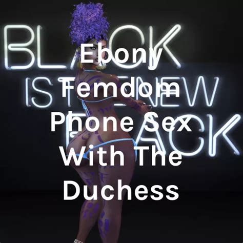 Ebony Femdom Phone Sex With The Duchess Ebony Femdom Femi