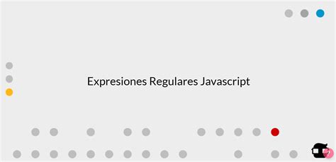 Todo Lo Que Necesitas Saber Sobre Las Expresiones Regulares Javascript