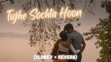 Tujhe Sochta Hoon Pritam Kk Lofi Slowed Reverb Youtube