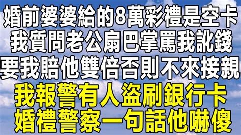 婚前婆婆給的8萬彩禮是空卡，我質問老公扇巴掌罵我訛錢，要我賠他雙倍否則不來接親，反手報警有人盜刷銀行卡，下秒婚禮警察一句話他嚇傻！民间故事