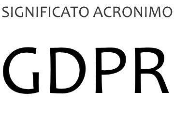 Acronimo Gdpr Cosa Significa Gdpr