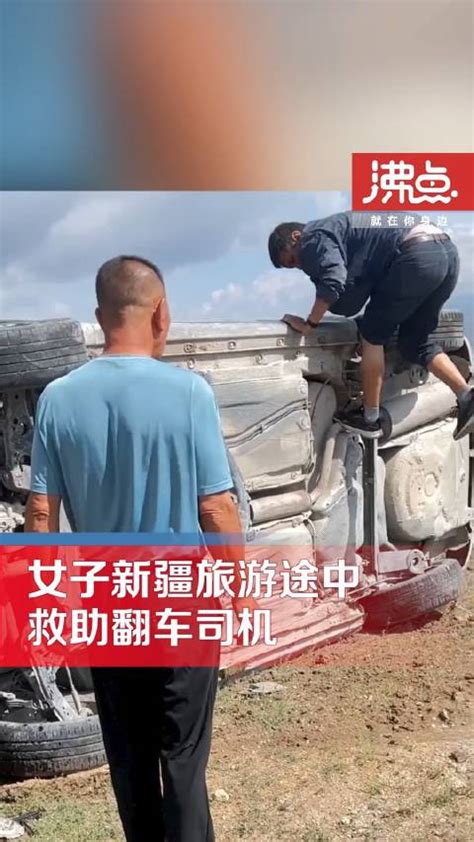 女子新疆旅游途中救助翻车司机 前一秒看到翻车下一秒已下车救人 司机 救人 新冠肺炎 新浪新闻