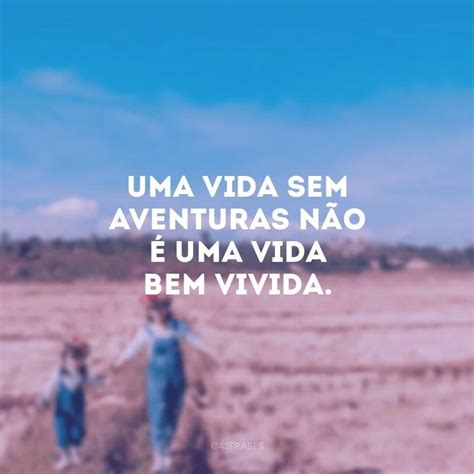 Frases De Curtir A Vida Para Quem Vive Intensamente