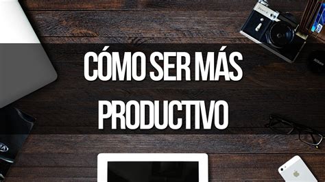 Cómo Ser Más Productivo Buenos Hábitos Youtube