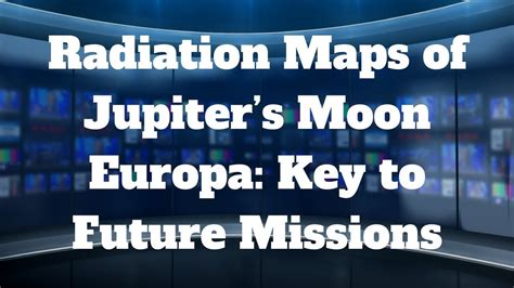 Radiation Maps Of Jupiters Moon Europa Key To Future Missions