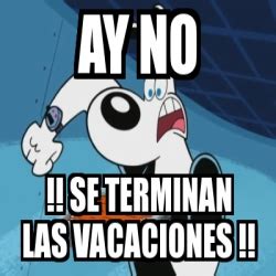 Meme Personalizado Ay No Se Terminan Las Vacaciones