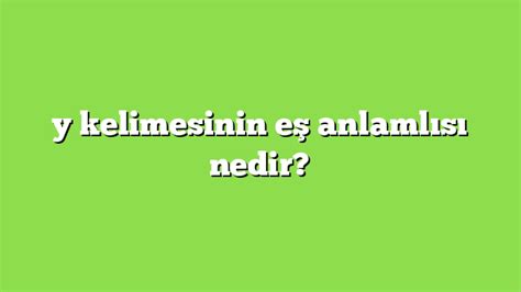 y kelimesinin eş anlamlısı nedir Anlamı ve örnek cümleler