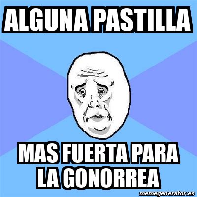 Meme Okay Guy Alguna Pastilla Mas Fuerta Para La Gonorrea 32496147