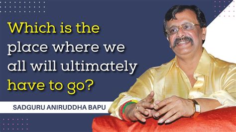 Which Is The Place Where We All Will Ultimately Have To Go Sadguru