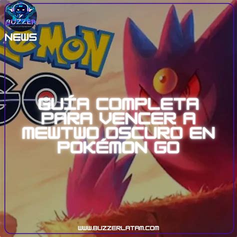 Guía completa para vencer a Mewtwo Oscuro en Pokémon GO Buzzer Latam