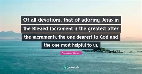 Of all devotions, that of adoring Jesus in the Blessed Sacrament is th ...