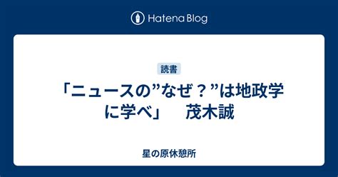 「ニュースの”なぜ？”は地政学に学べ」 茂木誠 星の原休憩所