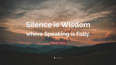 William Penn Quote Silence Is Wisdom Where Speaking Is Folly 12