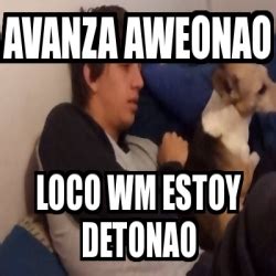 Meme Personalizado Avanza Aweonao Loco Wm Estoy Detonao 16610021