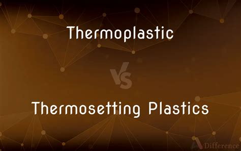 Thermoplastic Vs Thermosetting Plastics Whats The Difference