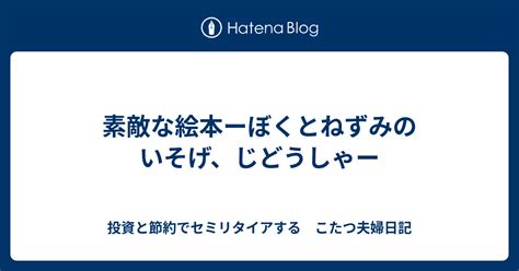 素敵な絵本ーぼくとねずみのいそげ、じどうしゃー 投資と節約でセミリタイアする こたつ夫婦日記