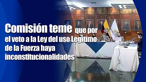 Comisión teme que por el veto a la Ley del Uso Legítimo de la Fuerza