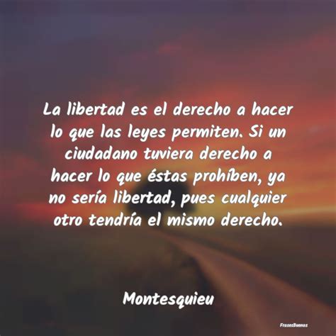 Frases De Montesquieu La Libertad Es El Derecho A Hacer Lo Que