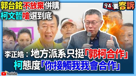 【94要客訴】郭台銘不放棄併購 柯文哲嗆選到底！李正皓：地方派系只挺「郭柯合作」！柯態度「你接觸我我會合作」 Youtube