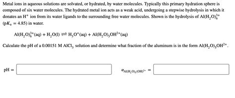 Solved Metal ions in aqueous solutions are solvated, or | Chegg.com