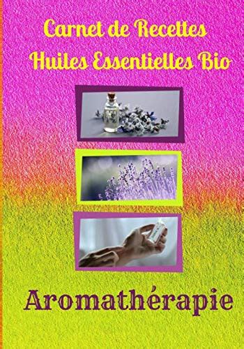 Aromathérapie Carnet De Recettes Huiles Essentielles Bio Ecrire Vos Recettes Daromathérapie