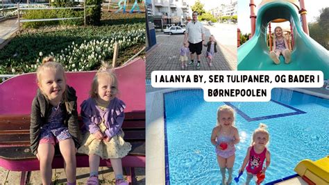 Vlog I Alanya By Ser Tulipaner Og Bader I B Rnepoolen Tyrkiet