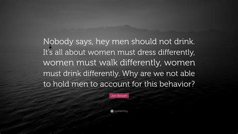 Jon Stewart Quote “nobody Says Hey Men Should Not Drink It’s All About Women Must Dress